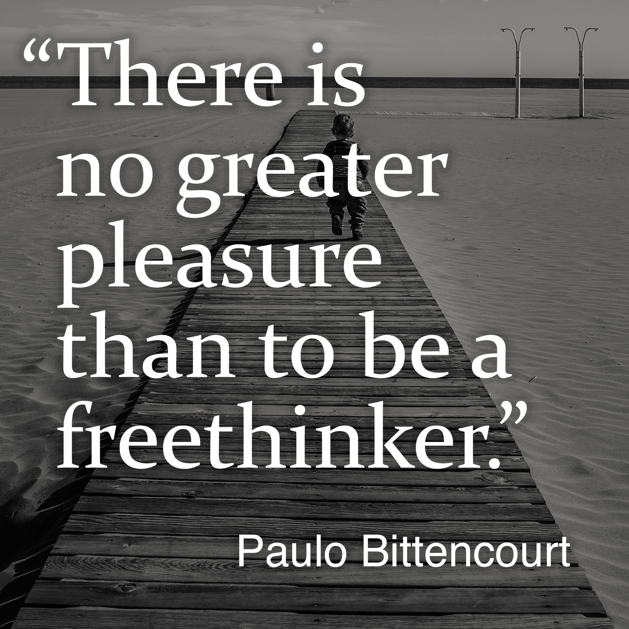 “There is no greater pleasure than to be a freethinker.” (Quote by Paulo Bittencourt)
